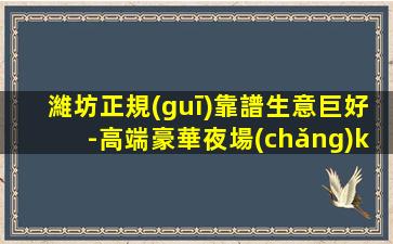 濰坊正規(guī)靠譜生意巨好-高端豪華夜場(chǎng)ktv招聘無(wú)需經(jīng)驗(yàn)