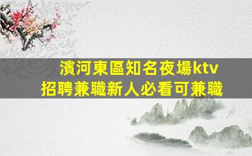 濱河東區知名夜場ktv招聘兼職新人必看可兼職