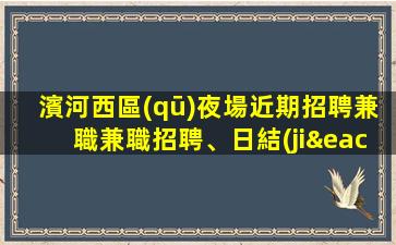 濱河西區(qū)夜場近期招聘兼職兼職招聘、日結(jié)900/1000