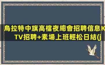 烏拉特中旗高檔夜總會招聘信息KTV招聘+素場上班輕松日結(jié)10