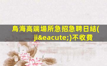 烏海高端場所急招急聘日結(jié)不收費