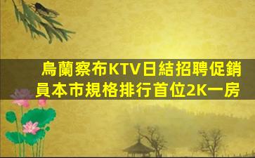 烏蘭察布KTV日結招聘促銷員本市規格排行首位2K一房