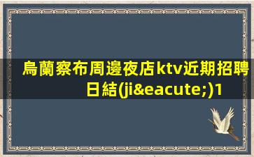 烏蘭察布周邊夜店ktv近期招聘日結(jié)15（年輕就是本錢）