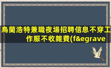 烏蘭浩特兼職夜場招聘信息不穿工作服不收雜費(fèi)