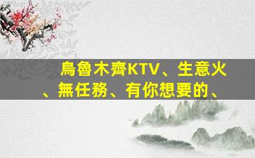 烏魯木齊KTV、生意火、無任務、有你想要的、