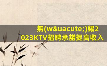 無(wú)錫2023KTV招聘承諾提高收入