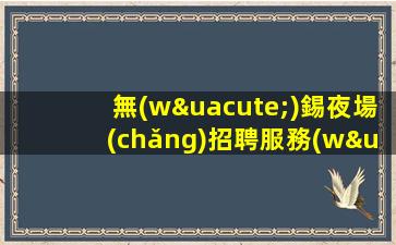 無(wú)錫夜場(chǎng)招聘服務(wù)員特連鎖品牌