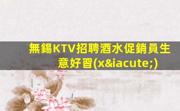 無錫KTV招聘酒水促銷員生意好習(xí)