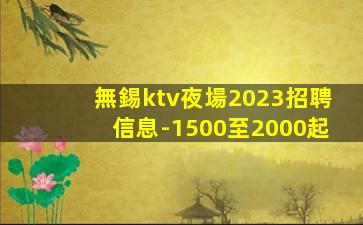 無錫ktv夜場2023招聘信息-1500至2000起