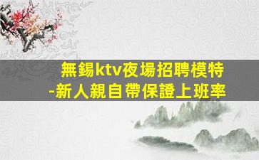 無錫ktv夜場招聘模特-新人親自帶保證上班率