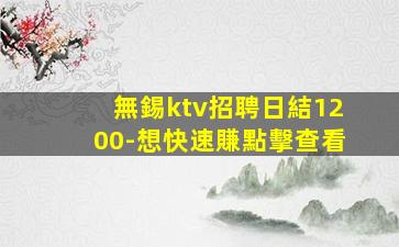 無錫ktv招聘日結1200-想快速賺點擊查看