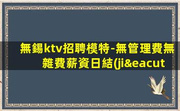 無錫ktv招聘模特-無管理費無雜費薪資日結(jié)不扣