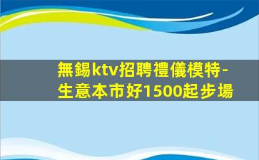無錫ktv招聘禮儀模特-生意本市好1500起步場