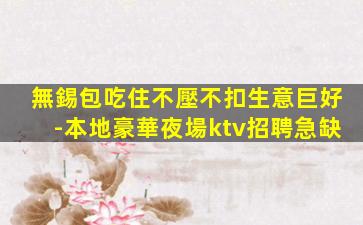 無錫包吃住不壓不扣生意巨好-本地豪華夜場ktv招聘急缺