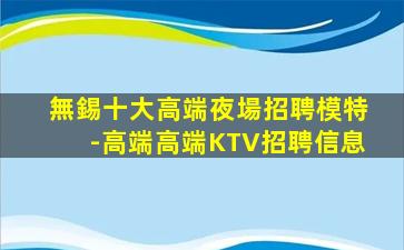 無錫十大高端夜場招聘模特-高端高端KTV招聘信息