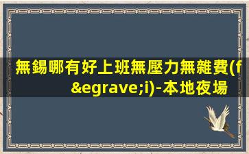 無錫哪有好上班無壓力無雜費(fèi)-本地夜場(chǎng)招聘豪華ktv輕松自在