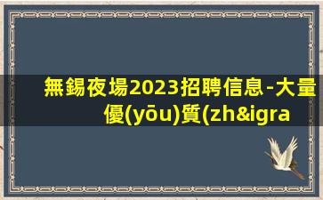 無錫夜場2023招聘信息-大量優(yōu)質(zhì)客源招聘