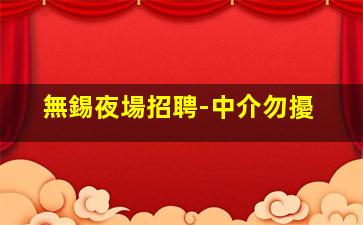 無錫夜場招聘-中介勿擾
