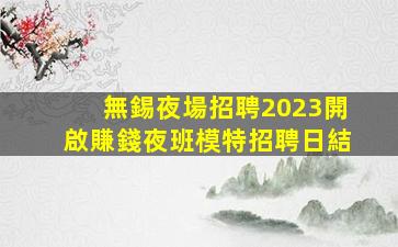無錫夜場招聘2023開啟賺錢夜班模特招聘日結