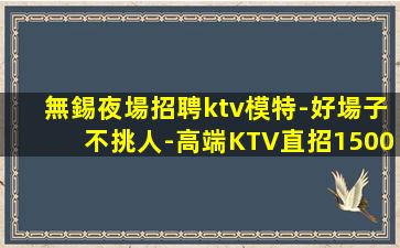 無錫夜場招聘ktv模特-好場子不挑人-高端KTV直招1500