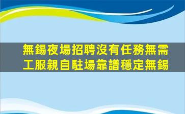 無錫夜場招聘沒有任務無需工服親自駐場靠譜穩定無錫