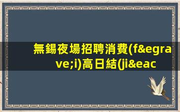 無錫夜場招聘消費(fèi)高日結(jié)推門坐車接車送無錫