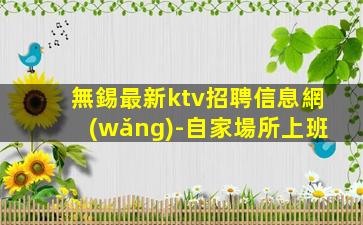 無錫最新ktv招聘信息網(wǎng)-自家場所上班