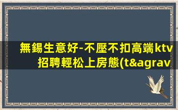 無錫生意好-不壓不扣高端ktv招聘輕松上房態(tài)穩(wěn)不騙人