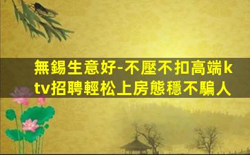 無錫生意好-不壓不扣高端ktv招聘輕松上房態穩不騙人