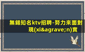 無錫知名ktv招聘-努力來面對現(xiàn)實