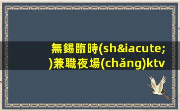 無錫臨時(shí)兼職夜場(chǎng)ktv招聘信息-一切安排的明明白白
