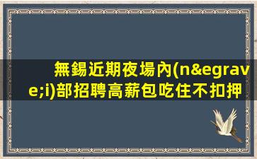 無錫近期夜場內(nèi)部招聘高薪包吃住不扣押