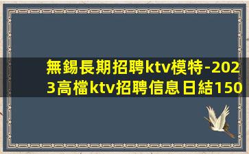 無錫長期招聘ktv模特-2023高檔ktv招聘信息日結150