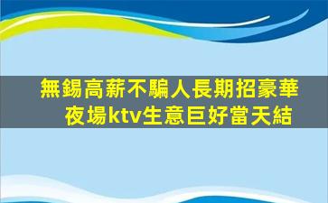 無錫高薪不騙人長期招豪華夜場ktv生意巨好當天結