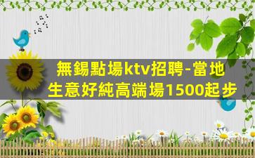 無錫點場ktv招聘-當地生意好純高端場1500起步