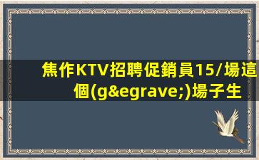 焦作KTV招聘促銷員15/場這個(gè)場子生意好