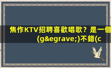 焦作KTV招聘喜歡唱歌？是一個(gè)不錯(cuò)的選擇