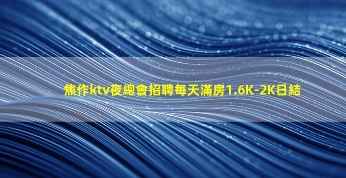 焦作ktv夜總會招聘每天滿房1.6K-2K日結