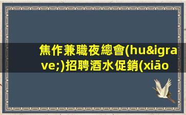焦作兼職夜總會(huì)招聘酒水促銷(xiāo)-薪資日結(jié)無(wú)管理費(fèi)