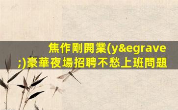 焦作剛開業(yè)豪華夜場招聘不愁上班問題