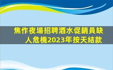 焦作夜場招聘酒水促銷員缺人危機2023年按天結款