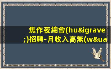 焦作夜總會(huì)招聘-月收入高無(wú)入職費(fèi)