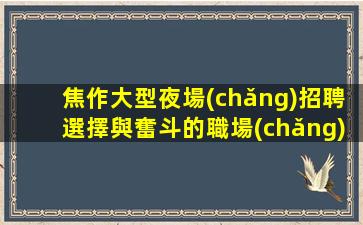 焦作大型夜場(chǎng)招聘選擇與奮斗的職場(chǎng)挑戰(zhàn)