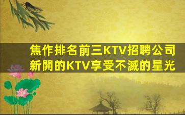 焦作排名前三KTV招聘公司新開的KTV享受不滅的星光
