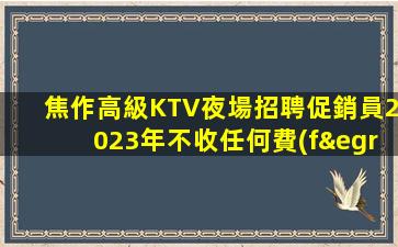 焦作高級KTV夜場招聘促銷員2023年不收任何費(fèi)用