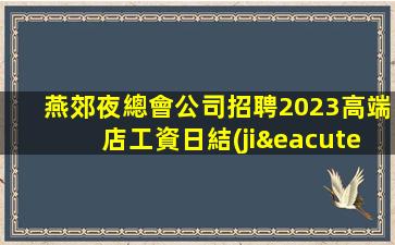 燕郊夜總會公司招聘2023高端店工資日結(jié)