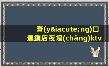 營(yíng)口連鎖店夜場(chǎng)ktv招聘求職詳細(xì)介紹