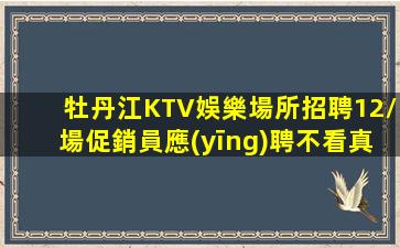 牡丹江KTV娛樂場所招聘12/場促銷員應(yīng)聘不看真的后悔