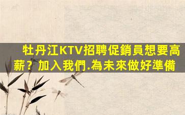牡丹江KTV招聘促銷員想要高薪？加入我們.為未來做好準備