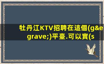 牡丹江KTV招聘在這個(gè)平臺.可以實(shí)現(xiàn)你的職業(yè)夢想！